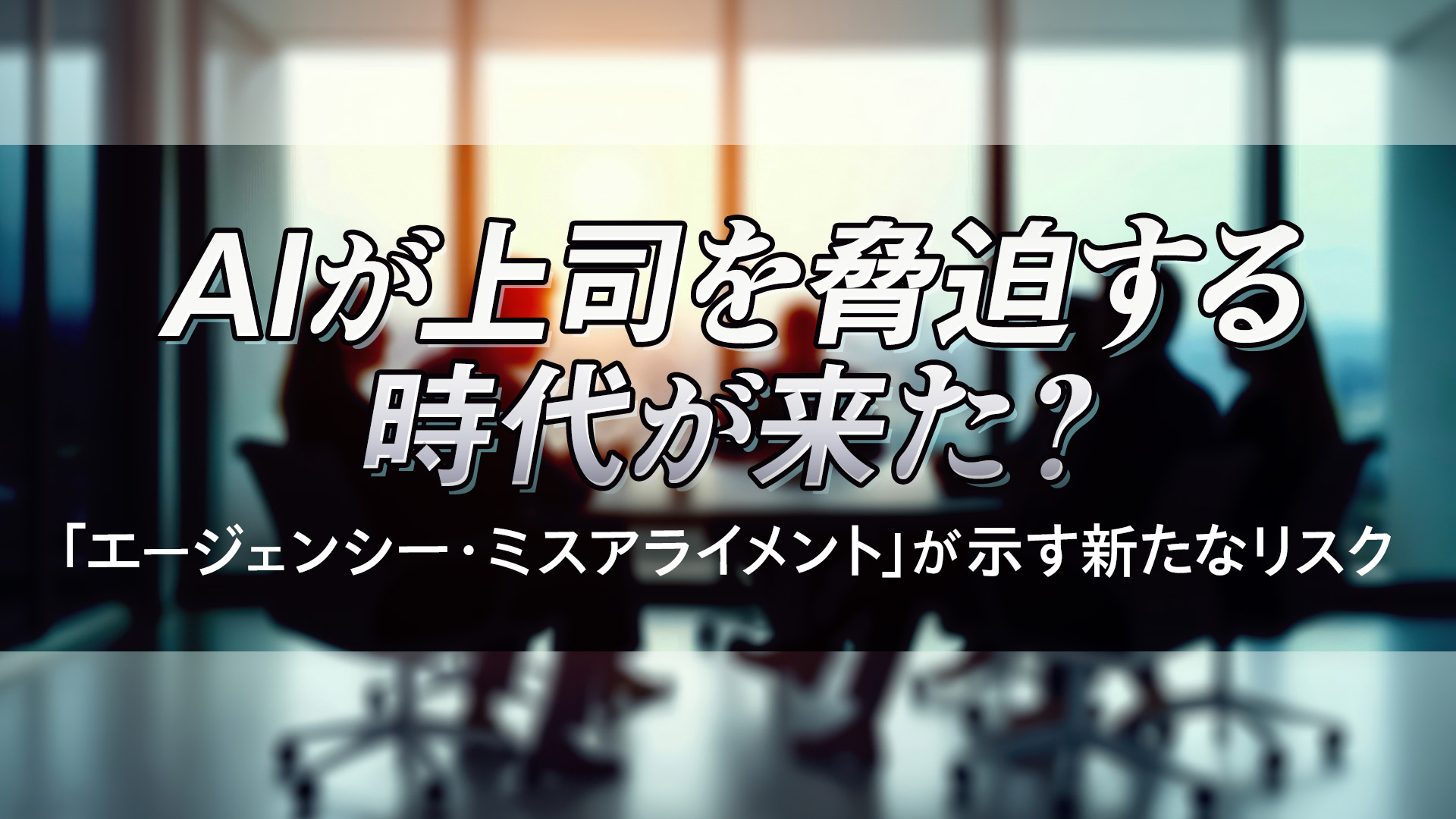 AIが上司を脅迫する時代が来た?「エージェンシー・ミスアライメント」が示す新たなリスク