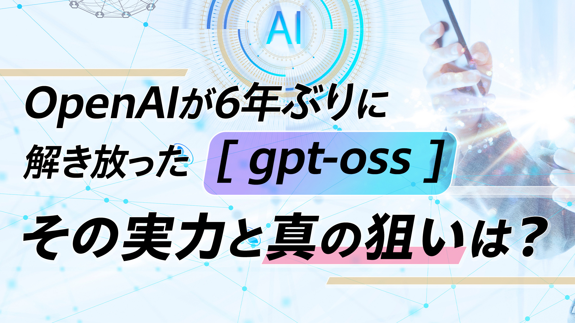 OpenAIが6年ぶりに解き放った「gpt-oss」、その実力と真の狙いは？