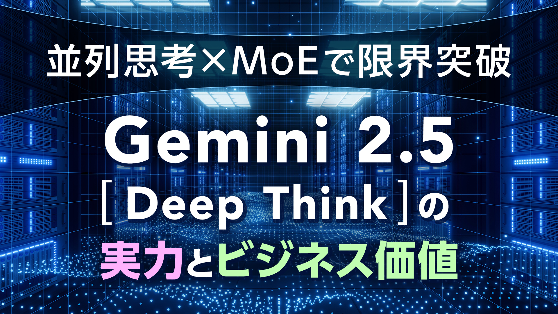 並列思考×MoEで限界突破──Gemini 2.5 Deep Thinkの実力とビジネス価値