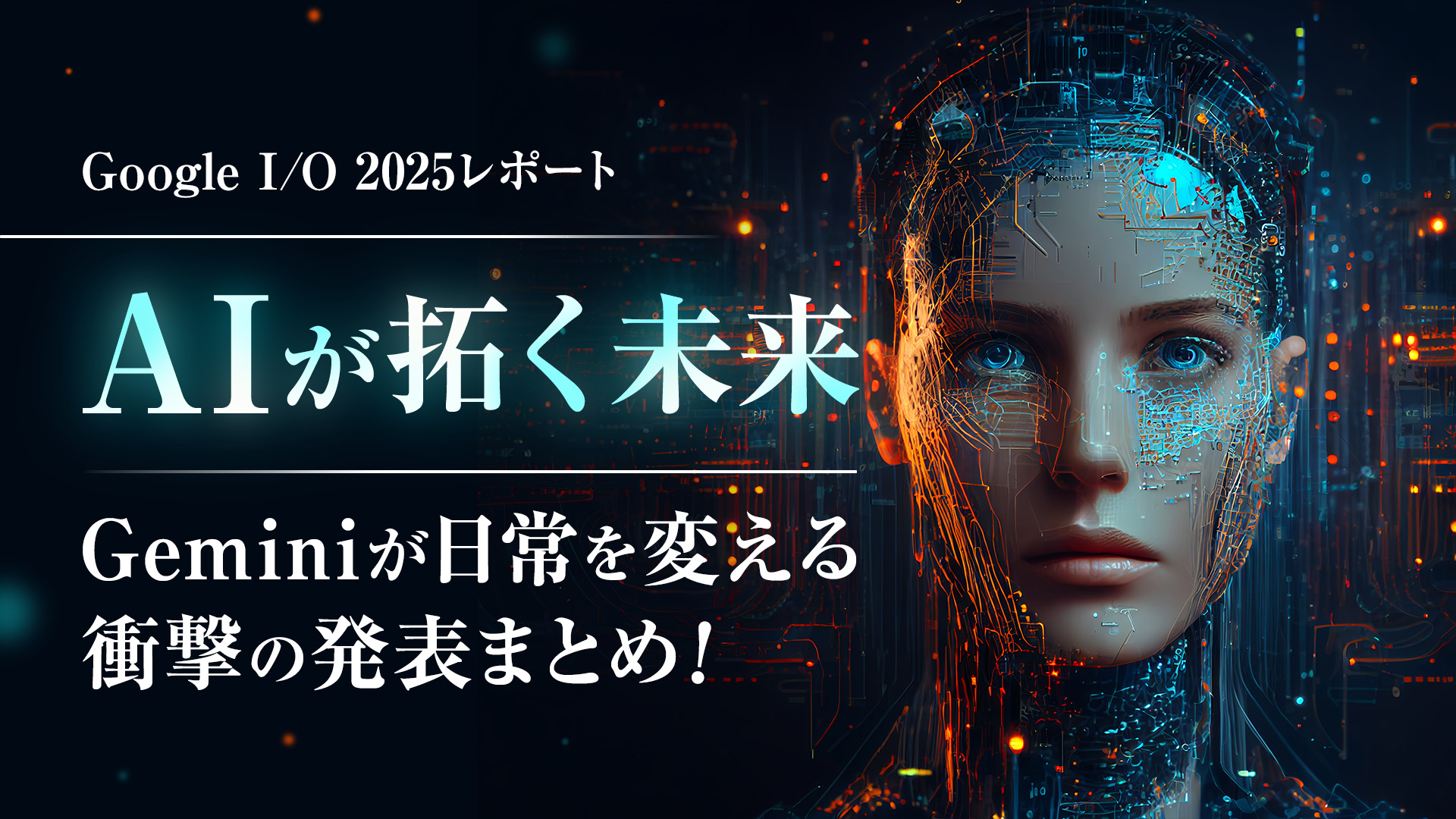 Google I/O 2025レポート:AIが拓く未来、Geminiが日常を変える衝撃の発表まとめ!